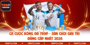 Cá Cược Bóng Đá 789P - Sân Chơi Giải Trí Đẳng Cấp Nhất 2026