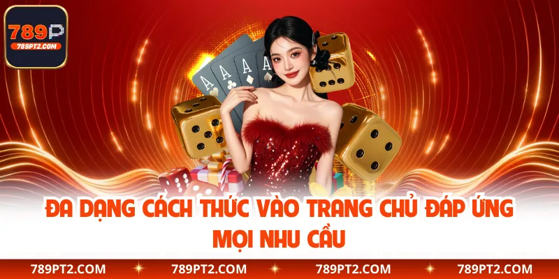 Đa dạng cách thức vào trang chủ đáp ứng mọi nhu cầu