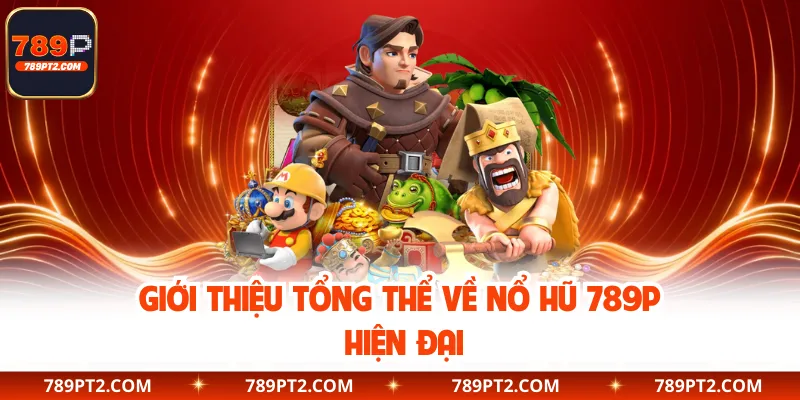 Giới thiệu tổng thể về nổ hũ 789P hiện đại