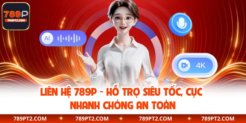 Liên Hệ 789P - Hỗ Trợ Siêu Tốc, Cực Nhanh Chóng An Toàn