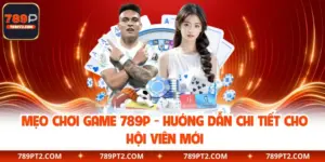 Mẹo Chơi Game 789P - Hướng Dẫn Chi Tiết Cho Hội Viên Mới