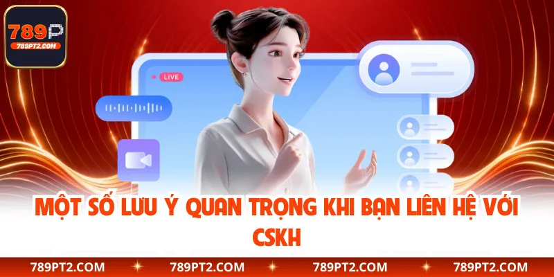 Một số lưu ý quan trọng khi bạn liên hệ với CSKH