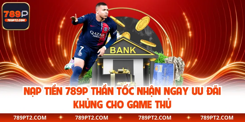 Nạp Tiền 789P Thần Tốc Nhận Ngay Ưu Đãi Khủng Cho Game Thủ