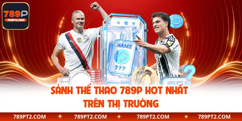 Sảnh thể thao 789P hot nhất trên thị trường