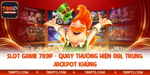 Slot Game 789P - Quay Thưởng Hiện Đại, Trúng Jackpot Khủng